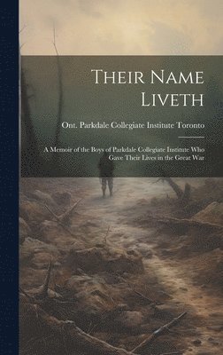 bokomslag Their Name Liveth; a Memoir of the Boys of Parkdale Collegiate Institute who Gave Their Lives in the Great War