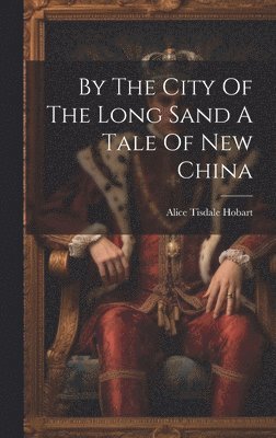 bokomslag By The City Of The Long Sand A Tale Of New China