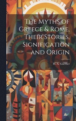 The Myths of Greece & Rome, Their Stories, Signification and Origin 1