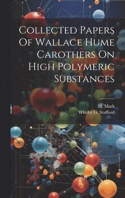 H Mark, Whitby G Stafford, H. Mark, Whitby G. Stafford - Collected Papers Of Wallace Hume Carothers On High Polymeric Substances, Inbunden