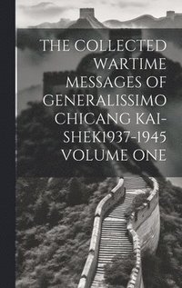 bokomslag The Collected Wartime Messages of Generalissimo Chicang Kai-Shek1937-1945 Volume One