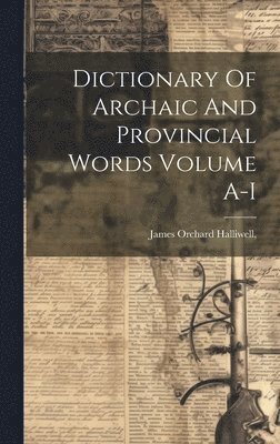 Dictionary Of Archaic And Provincial Words Volume A-I 1