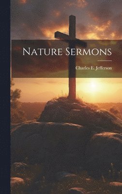 Charles E Jefferson - Nature Sermons, Inbunden