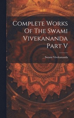 Swami Vivekananda - Complete Works Of The Swami Vivekananda Part V, Inbunden