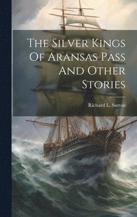 bokomslag The Silver Kings Of Aransas Pass And Other Stories
