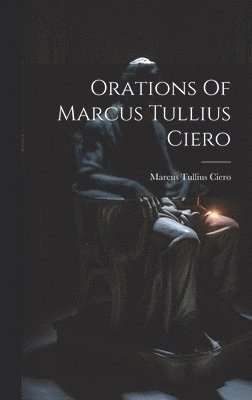 Orations Of Marcus Tullius Ciero