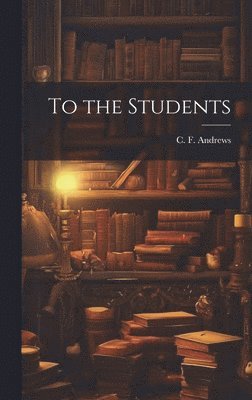 C F 1871-1940 Andrews - To the Students, Inbunden