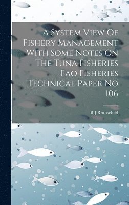 B J Rothschild - System View Of Fishery Management With Some Notes On The Tuna Fisheries Fao Fisheries Technical Paper No 106, Inbunden