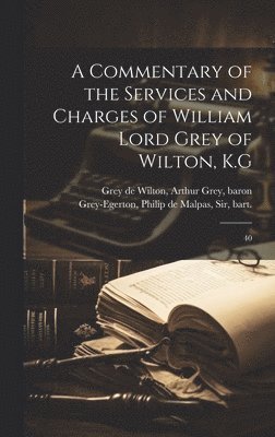 bokomslag Commentary of the Services and Charges of William Lord Grey of Wilton, K.G