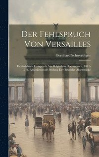 bokomslag Der Fehlspruch von Versailles; Deutschlands Freispruch aus belgischen Documenten, 1871-1914, abschliessende Prfung der Brsseler Aktenstcke