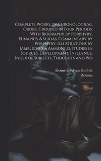 bokomslag Complete Works, in Chronological Order, Grouped in Four Periods; With Biography by Porphyry, Eunapius, & Suidas, Commentary by Porphyry, Illustrations by Jamblichus & Ammonius, Studies in Sources, ...