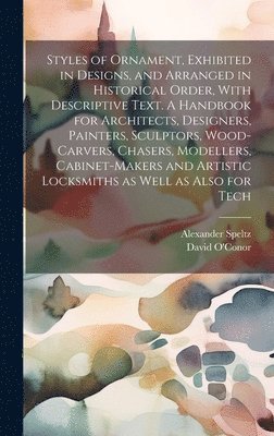 Alexander Speltz, David O'Conor - Styles of Ornament, Exhibited in Designs, and Arranged in Historical Order, With Descriptive Text. A Handbook for Architects, Designers, Painters, Sculptors, Wood-carvers, Chasers, Modellers, Cabinet-makers and Artistic Locksmiths as Well as Also for Tech, Inbunden