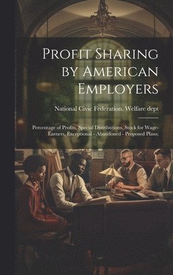 bokomslag Profit Sharing by American Employers; Percentage of Profits, Special Distributions, Stock for Wage-earners, Exceptional - Abandoned - Proposed Plans;