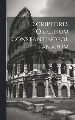 Anonymous - Scriptores Originum Constantinopolitanarum; Volume 1, Inbunden
