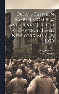 bokomslag Debate Between Samuel Gompers and Henry J. Allen at Carnegie Hall, New York, May 28, 1920