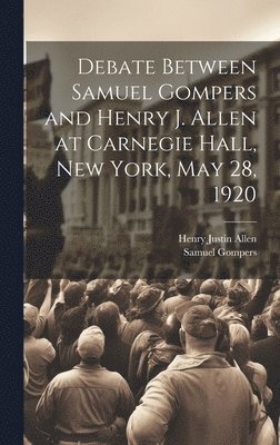 Samuel Gompers, Henry Justin Allen - Debate Between Samuel Gompers and Henry J. Allen at Carnegie Hall, New York, May 28, 1920, Inbunden