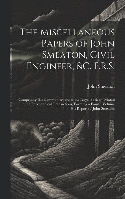 bokomslag The Miscellaneous Papers of John Smeaton, Civil Engineer, &c. F.R.S.