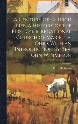 bokomslag Century of Church Life. A History of the First Congregational Church of Marietta, Ohio, With an Introduction by Rev. John W. Simpson