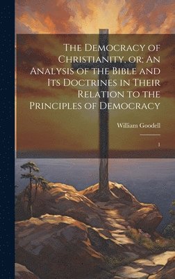 The Democracy of Christianity, or; An Analysis of the Bible and its Doctrines in Their Relation to the Principles of Democracy 1