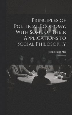 Principles of Political Economy, With Some of Their Applications to Social Philosophy
