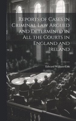 Reports of Cases in Criminal Law Argued and Determined in All the Courts in England and Ireland 1