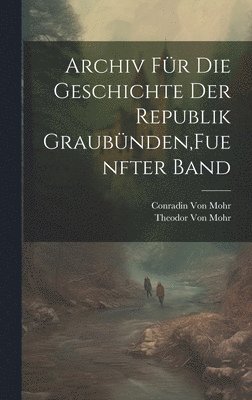 Archiv fr die Geschichte der Republik Graubnden, Fuenfter Band 1