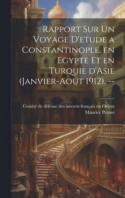 Maurice Pernot, Comité de Défense Des Interets França - Rapport sur un voyage d'etude a Constantinople, en Egypte et en Turquie d'Asie (Janvier-Aout 1912). --, Inbunden