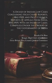 bokomslag A Digest of Indian law Cases Containing High Court Reports, 1862-1909; and Privy Council Reports of Appeals From India, 1836-1909, With an Index of Cases. Compiled Under the Orders of the Government