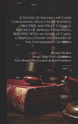 Digest of Indian law Cases Containing High Court Reports, 1862-1909; and Privy Council Reports of Appeals From India, 1836-1909, With an Index of Cases. Compiled Under the Orders of the Government of India