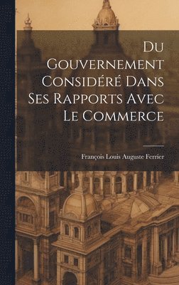 bokomslag Du Gouvernement Considéré Dans Ses Rapports Avec Le Commerce