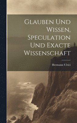 Glauben und Wissen, Speculation und Exacte Wissenschaft 1