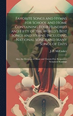 Favorite Songs and Hymns for School and Home Containing Four Hundred and Fifty of the World's Best Songs and Hymns, Including National Songs and Many Songs of Days; Also, the Elements of Music and 1