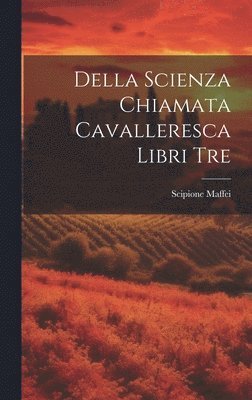 Scipione Maffei - Della Scienza Chiamata Cavalleresca Libri Tre, Inbunden