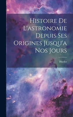Hoefer - Histoire De L'astronomie Depuis Ses Origines Jusqu'a Nos Jours, Inbunden