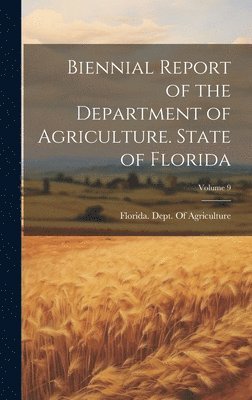 Biennial Report of the Department of Agriculture. State of Florida; Volume 9 1