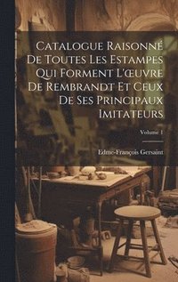 bokomslag Catalogue Raisonn De Toutes Les Estampes Qui Forment L'oeuvre De Rembrandt Et Ceux De Ses Principaux Imitateurs; Volume 1