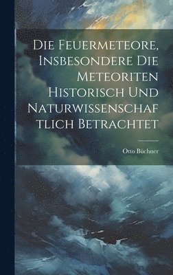 bokomslag Die Feuermeteore, Insbesondere Die Meteoriten Historisch Und Naturwissenschaftlich Betrachtet