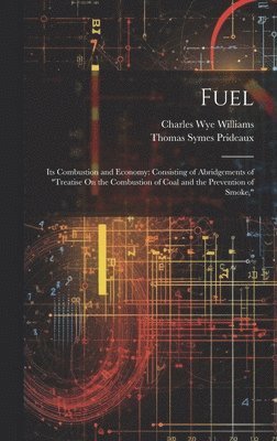 bokomslag Fuel: Its Combustion and Economy: Consisting of Abridgements of "Treatise On the Combustion of Coal and the Prevention of Smoke,"