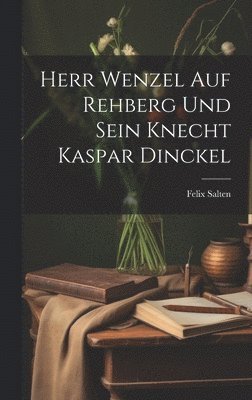 Felix Salten - Herr Wenzel Auf Rehberg Und Sein Knecht Kaspar Dinckel, Inbunden