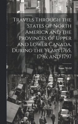 Travels Through the States of North America and the Provinces of Upper and Lower Canada, During the Years 1765, 1796, and 1797 1
