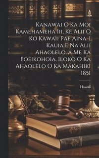 bokomslag Kanawai O Ka Moi Kamehameha Iii, Ke Alii O Ko Kawaii Pae Aina, I Kauia E Na Alii Ahaolelo, a Me Ka Poeikohoia, Iloko O Ka Ahaolelo O Ka Makahiki 1851