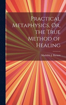 bokomslag Practical Metaphysics, Or, the True Method of Healing