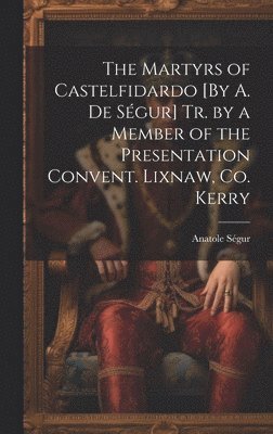 bokomslag The Martyrs of Castelfidardo [By A. De Sgur] Tr. by a Member of the Presentation Convent. Lixnaw, Co. Kerry