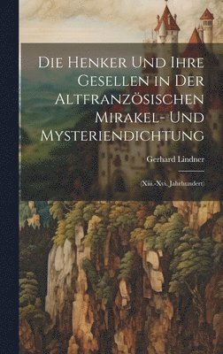 Die Henker Und Ihre Gesellen in Der Altfranzsischen Mirakel- Und Mysteriendichtung 1