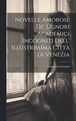 Novelle Amorose De' Signori Academici Incogniti Dell' Illustrissima Citt Di Venezia 1