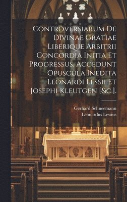 bokomslag Controversiarum De Divinae Gratiae Liberique Arbitrii Concordia Initia Et Progressus. Accedunt Opuscula Inedita Leonardi Lessii Et Josephi Kleutgen [&c.].