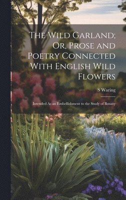 bokomslag The Wild Garland; Or, Prose and Poetry Connected With English Wild Flowers