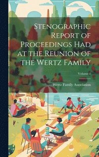 bokomslag Stenographic Report of Proceedings Had at the Reunion of the Wertz Family; Volume 1