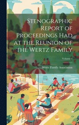 Stenographic Report of Proceedings Had at the Reunion of the Wertz Family; Volume 1 1