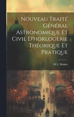 bokomslag Nouveau Trait Gnral Astronomique Et Civil D'horlogerie Thorique Et Pratique